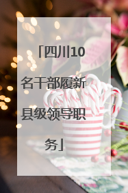 四川10名干部履新县级领导职务