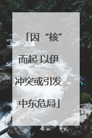 因“核”而起 以伊冲突或引发中东危局