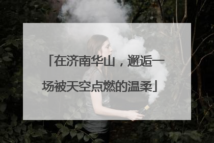 在济南华山，邂逅一场被天空点燃的温柔