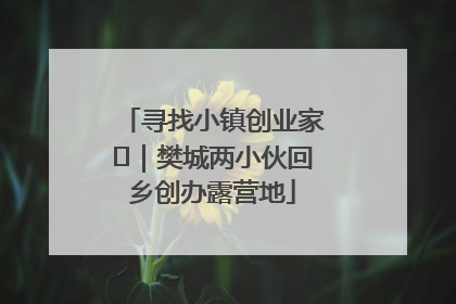 寻找小镇创业家㊳｜樊城两小伙回乡创办露营地