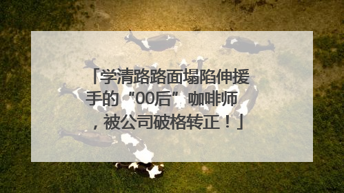 学清路路面塌陷伸援手的“00后”咖啡师，被公司破格转正！