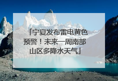 宁夏发布雷电黄色预警！未来一周南部山区多降水天气