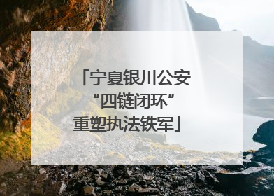 宁夏银川公安 “四链闭环”重塑执法铁军