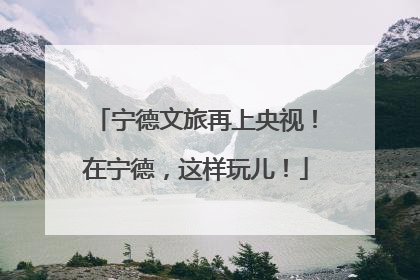 宁德文旅再上央视！在宁德，这样玩儿！