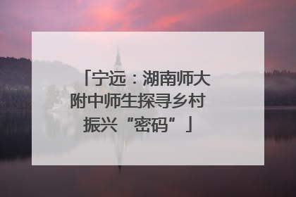 宁远：湖南师大附中师生探寻乡村振兴“密码”