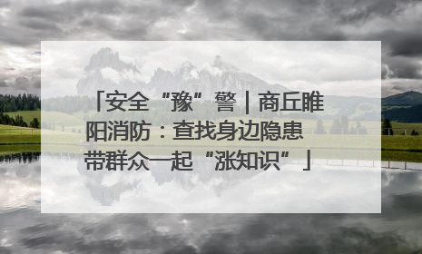 安全“豫”警｜商丘睢阳消防：查找身边隐患 带群众一起“涨知识”