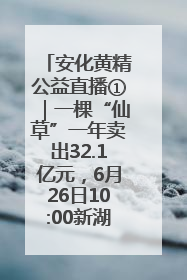 安化黄精公益直播①｜一棵“仙草”一年卖出32.1亿元，6月26日10:00新湖南直播揭秘安化黄精变黄金的“密码”