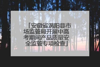 安徽省涡阳县市场监管局开展中高考期间产品质量安全监管专项检查