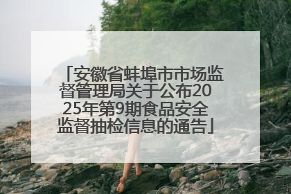 安徽省蚌埠市市场监督管理局关于公布2025年第9期食品安全监督抽检信息的通告