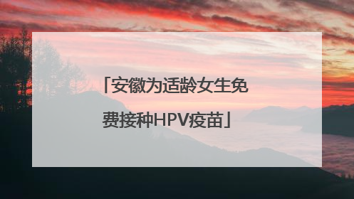 安徽为适龄女生免费接种HPV疫苗