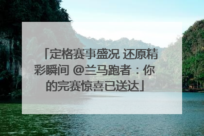 定格赛事盛况 还原精彩瞬间 @兰马跑者：你的完赛惊喜已送达