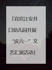 宜宾江安井口幼儿园开展“庆六一”文艺汇演活动