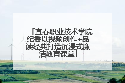 宜春职业技术学院纪委以视频创作+品读经典打造沉浸式廉洁教育课堂
