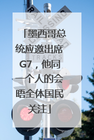 墨西哥总统应邀出席G7，他同一个人的会晤全体国民关注