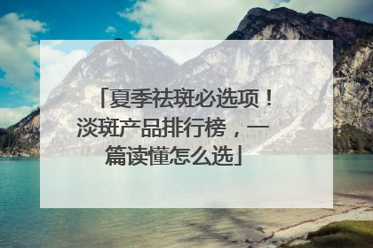夏季祛斑必选项！淡斑产品排行榜，一篇读懂怎么选