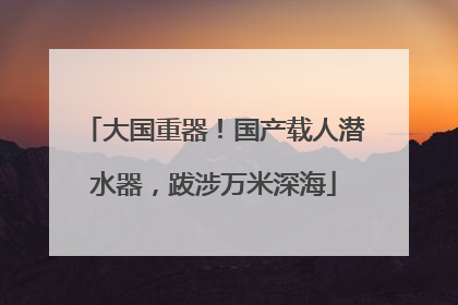 大国重器！国产载人潜水器，跋涉万米深海