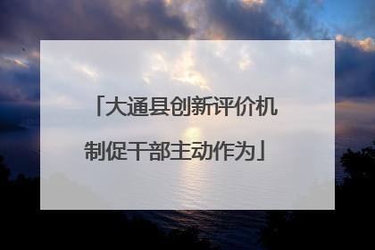 大通县创新评价机制促干部主动作为