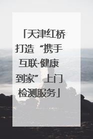 天津红桥打造“携手互联·健康到家”上门检测服务