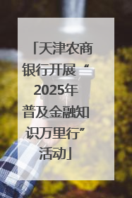 天津农商银行开展“2025年普及金融知识万里行”活动