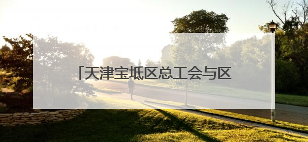 天津宝坻区总工会与区人民检察院联合开展民法典宣传进企业活动