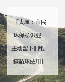 太原：市民环保意识强 主动留下旧纸箱循环使用