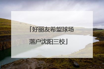 好丽友希望球场落户沈阳三校