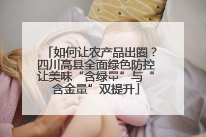 如何让农产品出圈？四川高县全面绿色防控让美味“含绿量”与“含金量”双提升