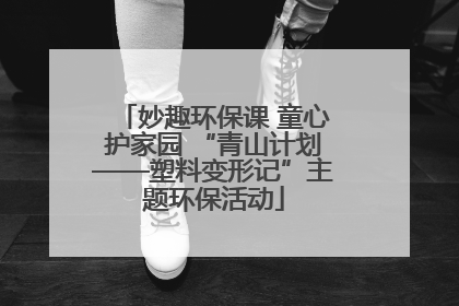 妙趣环保课 童心护家园 “青山计划——塑料变形记”主题环保活动