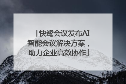 快鹭会议发布AI智能会议解决方案，助力企业高效协作