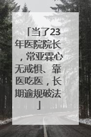 当了23年医院院长，常亚霖心无戒惧、靠医吃医，长期逾规破法