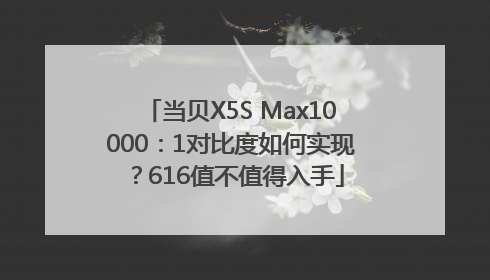 当贝X5S Max10000：1对比度如何实现？616值不值得入手
