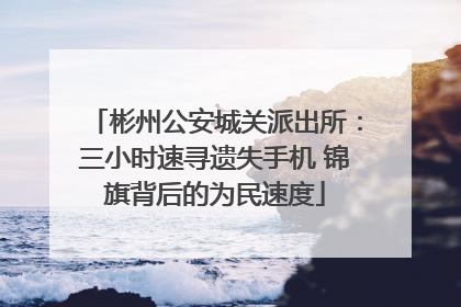 彬州公安城关派出所：三小时速寻遗失手机 锦旗背后的为民速度