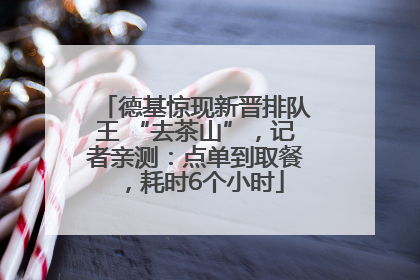 德基惊现新晋排队王 “去茶山”，记者亲测：点单到取餐，耗时6个小时