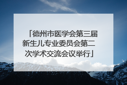 德州市医学会第三届新生儿专业委员会第二次学术交流会议举行