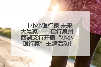 小小银行家 未来大赢家——建行泉州西湖支行开展“小小银行家”主题活动
