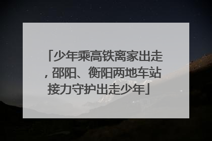 少年乘高铁离家出走，邵阳、衡阳两地车站接力守护出走少年