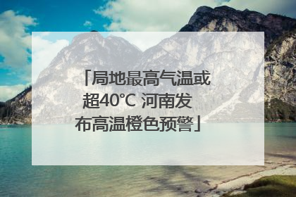 局地最高气温或超40℃ 河南发布高温橙色预警