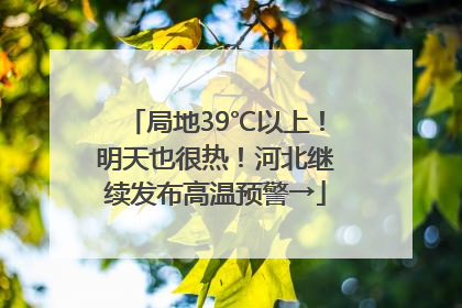 局地39℃以上！明天也很热！河北继续发布高温预警→