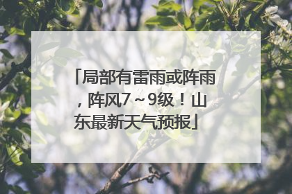 局部有雷雨或阵雨，阵风7～9级！山东最新天气预报
