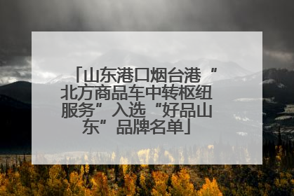 山东港口烟台港“北方商品车中转枢纽服务”入选“好品山东”品牌名单