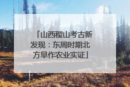 山西稷山考古新发现：东周时期北方旱作农业实证