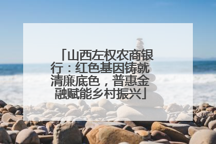 山西左权农商银行：红色基因铸就清廉底色，普惠金融赋能乡村振兴