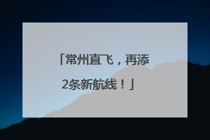 常州直飞，再添2条新航线！