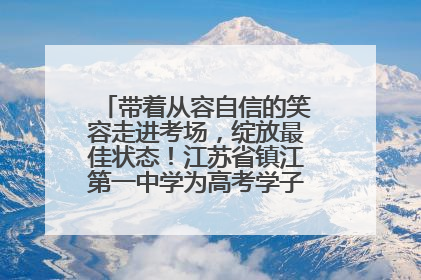 带着从容自信的笑容走进考场，绽放最佳状态！江苏省镇江第一中学为高考学子送上专属祝福