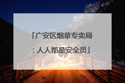 广安区烟草专卖局：人人都是安全员
