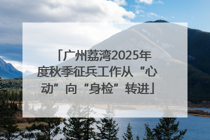 广州荔湾2025年度秋季征兵工作从“心动”向“身检”转进