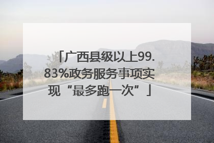 广西县级以上99.83%政务服务事项实现“最多跑一次”