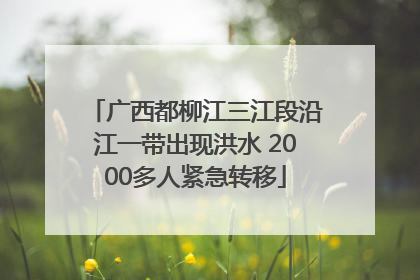 广西都柳江三江段沿江一带出现洪水 2000多人紧急转移