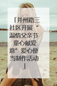 并州路三社区开展“温情父亲节 童心献爱意”爱心便当制作活动