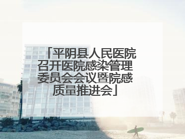 平阴县人民医院召开医院感染管理委员会会议暨院感质量推进会